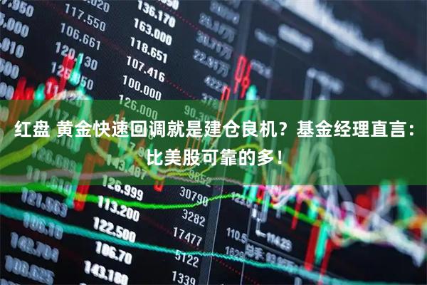 红盘 黄金快速回调就是建仓良机？基金经理直言：比美股可靠的多！