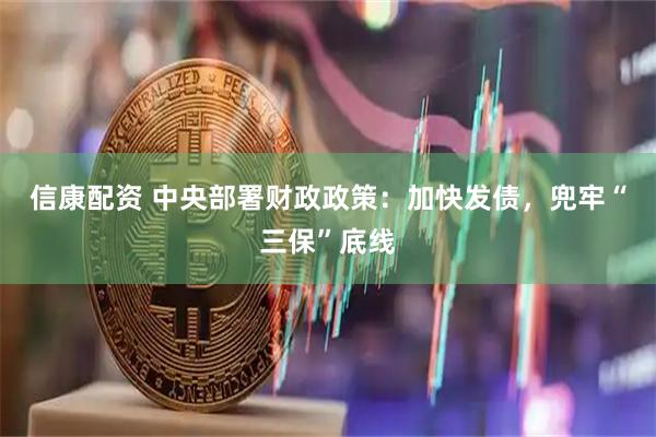 信康配资 中央部署财政政策：加快发债，兜牢“三保”底线
