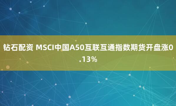 钻石配资 MSCI中国A50互联互通指数期货开盘涨0.13%