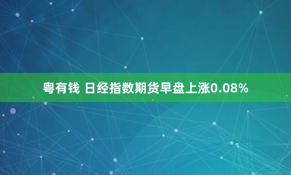 粤有钱 日经指数期货早盘上涨0.08%