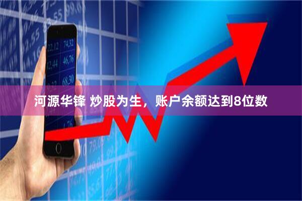 河源华锋 炒股为生，账户余额达到8位数