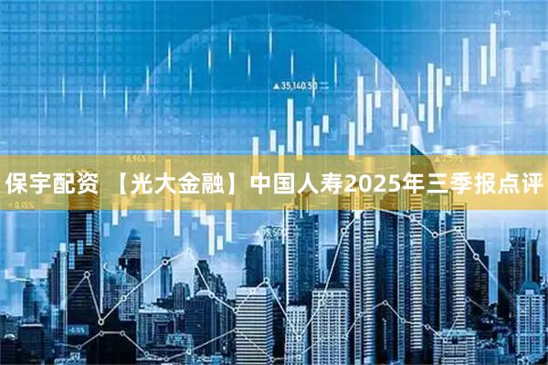 保宇配资 【光大金融】中国人寿2025年三季报点评