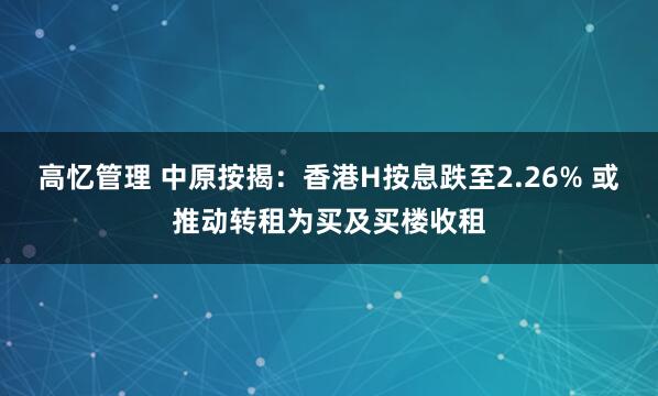 高忆管理 中原按揭：香港H按息跌至2.26% 或推动转租为买及买楼收租