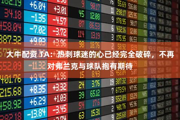 大牛配资 TA:热刺球迷的心已经完全破碎,不再对弗兰克与球队抱有期待