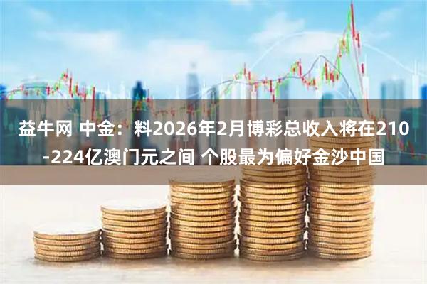 益牛网 中金：料2026年2月博彩总收入将在210-224亿澳门元之间 个股最为偏好金沙中国