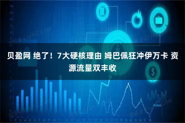 贝盈网 绝了!7大硬核理由 姆巴佩狂冲伊万卡 资源流量双丰收