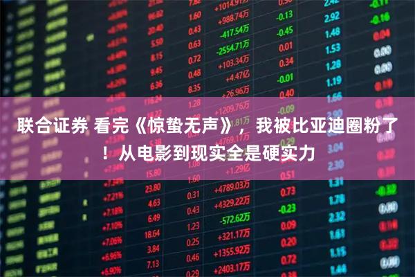 联合证券 看完《惊蛰无声》，我被比亚迪圈粉了！从电影到现实全是硬实力