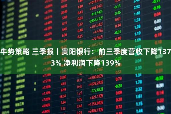 牛势策略 三季报丨贵阳银行：前三季度营收下降1373% 净利润下降139%