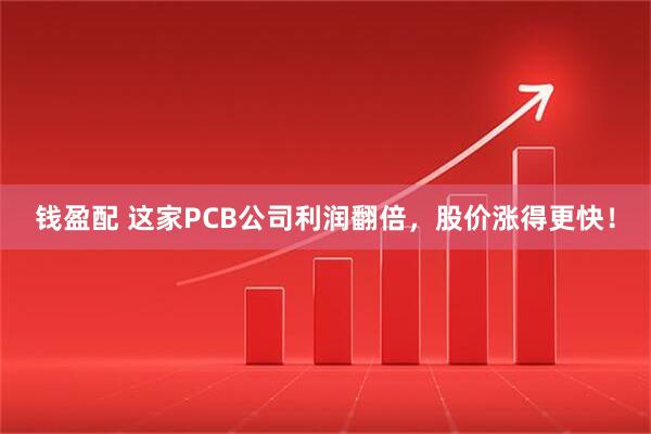 钱盈配 这家PCB公司利润翻倍，股价涨得更快！