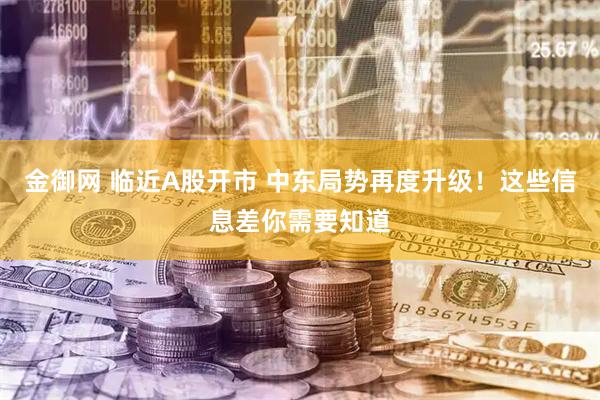 金御网 临近A股开市 中东局势再度升级！这些信息差你需要知道
