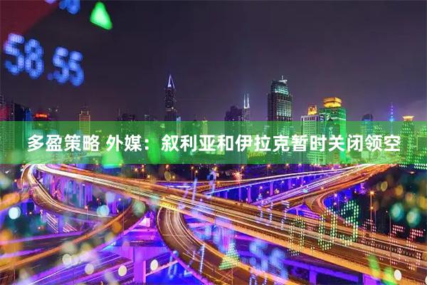 多盈策略 外媒：叙利亚和伊拉克暂时关闭领空